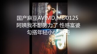 国产麻豆AV MD MD0125 阿姨我不想努力了 性感富婆勾搭年轻小伙 苏娅