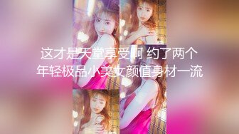 这才是天堂享受啊 约了两个年轻极品小美女颜值身材一流