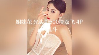 姐妹花 光头哥600块双飞 4P大乱斗