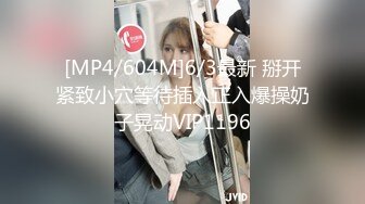 [MP4/604M]6/3最新 掰开紧致小穴等待插入正入爆操奶子晃动VIP1196