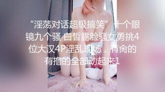 《女神流出✿极品骚婊》“爸爸 好深啊顶到了”御姐进酒店就把屁股翘得高高的 着急的让我后入 只能抓着头发疯狂打桩