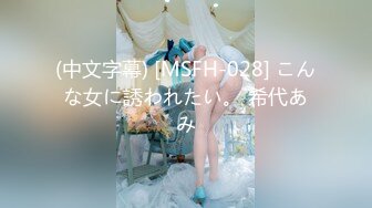 (中文字幕) [MSFH-028] こんな女に誘われたい。 希代あみ