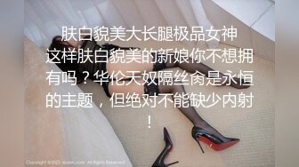 ✿肤白貌美大长腿极品女神✿这样肤白貌美的新娘你不想拥有吗？华伦天奴隔丝肏是永恒的主题，但绝对不能缺少内射!