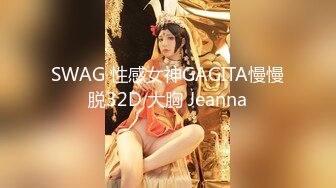 SWAG 性感女神GAGITA慢慢脱32D 大胸 Jeanna