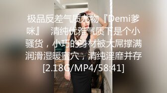 极品反差气质尤物『Demi爹咪』✿清纯优雅气质下是个小骚货，小巧的身材被大屌撑满润滑湿暖蜜穴，清纯淫靡并存[2.18G/MP4/58:41]