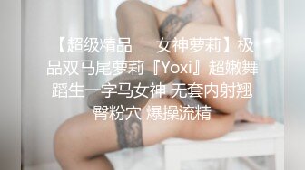 【超级精品❤️女神萝莉】极品双马尾萝莉『Yoxi』超嫩舞蹈生一字马女神 无套内射翘臀粉穴 爆操流精