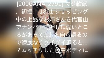 [200GANA-2791] マジ軟派、初撮。 1861 ショッピング中の上品なお姉さんを代官山でナンパ！『押しに弱いところがあって…』と自ら語るので遠慮なくグイグイ迫ると…？ムッチリした色白ボディに