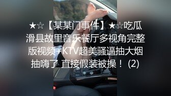 ★☆【某某门事件】★☆吃瓜滑县故里音乐餐厅多视角完整版视频+KTV超美骚逼抽大烟抽嗨了 直接假装被操！ (2)