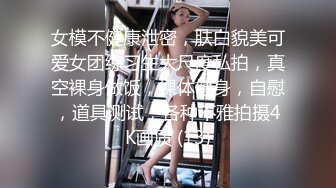 女模不健康泄密，肤白貌美可爱女团练习生大尺度私拍，真空裸身做饭，裸体健身，自慰，道具测试，各种不雅拍摄4K画质 (13)