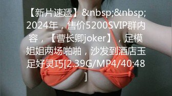 【新片速遞】&nbsp;&nbsp;2024年，售价5200SVIP群内容，【曹长卿joker】，足模姐姐两场啪啪，沙发到酒店玉足好灵巧[2.39G/MP4/40:48]