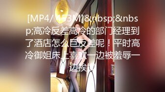 [MP4/ 453M]&nbsp;&nbsp;高冷反差高冷的部门经理到了酒店怎么巨反差呢！平时高冷御姐床上喜欢一边被羞辱一边挨操