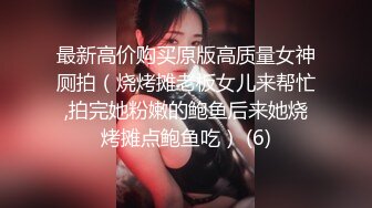 最新高价购买原版高质量女神厕拍（烧烤摊老板女儿来帮忙,拍完她粉嫩的鲍鱼后来她烧烤摊点鲍鱼吃） (6)