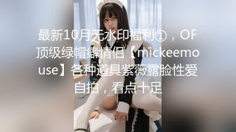 最新10月无水印福利①，OF顶级绿帽癖情侣【mickeemouse】各种道具紫薇露脸性爱自拍，看点十足