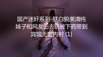 国产迷奸系列-肤白貌美清纯妹子和网友出去玩被下药带到宾馆无套内射 (1)