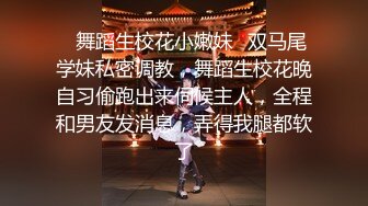 ✿舞蹈生校花小嫩妹✿双马尾学妹私密调教，舞蹈生校花晚自习偷跑出来伺候主人，全程和男友发消息，弄得我腿都软了