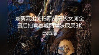 最新流出厕拍新品高校女厕全景后拍青春靓丽学妹尿尿3K高清版