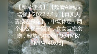 【新片速遞】 【超清AI画质增强】2022.7.4，【真实夫妻换妻探花】，中场休息，两个老公都干累了，女女互摸亲吻，释放心中欲望[964MB/MP4/40:08]