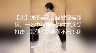 【大】钟形美乳完全被覆盖舔舔。一名中年男子的性术深受打击，其他人都痛苦不已！我