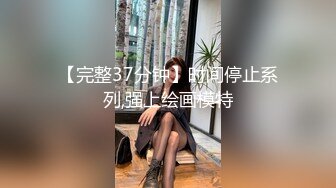 【完整37分钟】时间停止系列,强上绘画模特