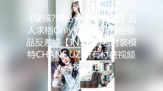 《硬核?精品★网红?重磅》万人求档OnlyFans百万粉丝极品反差婊【INS】著名时装模特CHANE.UZI所有付费视频身材爆炸