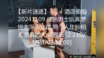 【新片速遞】 ❤️√ 酒店偷拍 20241109 成熟男士玩弄涉世未深小女孩 两个人年龄相差是真的大 完整版 [2.21G/MP4/02:52:00]