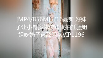 [MP4/856M]5/16最新 好妹子让小哥多体位蹂躏抽插骚姐姐吃奶子还舔阴蒂VIP1196