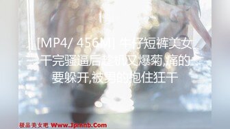 [MP4/ 456M] 牛仔短裤美女干完骚逼后趁机又爆菊,痛的要躲开,被男的抱住狂干