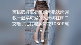 高挑皮裤皮衣高跟妖艳妖妖调教一温柔可爱的人妖绑住脚口交鞭子抽打爆操菊花1080P高清