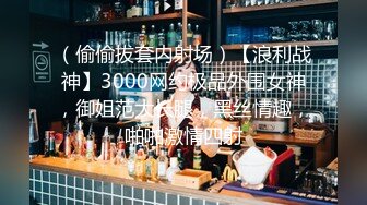 （偷偷拔套内射场）【浪利战神】3000网约极品外围女神，御姐范大长腿，黑丝情趣，啪啪激情四射