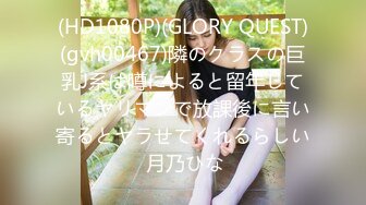 (HD1080P)(GLORY QUEST)(gvh00467)隣のクラスの巨乳J系は噂によると留年しているヤリマンで放課後に言い寄るとヤラせてくれるらしい 月乃ひな