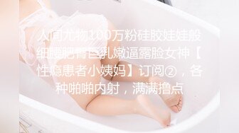 人间尤物100万粉硅胶娃娃般细腰肥臀巨乳嫩逼露脸女神【性瘾患者小姨妈】订阅②，各种啪啪内射，满满撸点