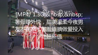 [MP4/ 1.3G]&nbsp;&nbsp;暑假赚外快，甜美温柔今夜男友不在家，害羞腼腆做爱投入，物超所值