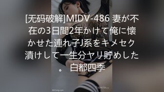 [无码破解]MIDV-486 妻が不在の3日間2年かけて俺に懐かせた連れ子J系をキメセク漬けして一生分ヤリ貯めした。 白都四季