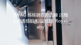 SWAG 姊姊就在旁边睡 还爬上床诱惑姐夫!没想到  Royababy