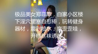 极品美女郑菲菲，自家小区楼下淫穴里塞自慰棒，玩转健身器材，震到喷水，爽歪歪哇，开档丝袜诱惑！