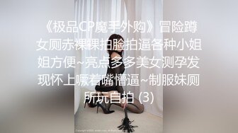 《极品CP魔手外购》冒险蹲女厕赤裸裸拍脸拍逼各种小姐姐方便~亮点多多美女测孕发现怀上噘着嘴懵逼~制服妹厕所玩自拍 (3)