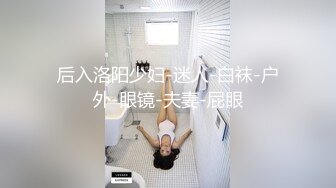 后入洛阳少妇-迷人-白袜-户外-眼镜-夫妻-屁眼