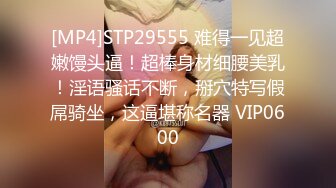 [MP4]STP29555 难得一见超嫩馒头逼！超棒身材细腰美乳！淫语骚话不断，掰穴特写假屌骑坐，这逼堪称名器 VIP0600