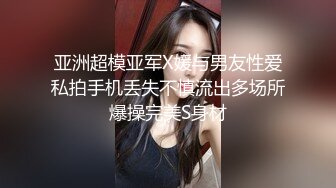 亚洲超模亚军X媛与男友性爱私拍手机丢失不慎流出多场所爆操完美S身材