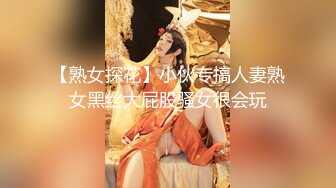 【熟女探花】小伙专搞人妻熟女黑丝大屁股骚女很会玩