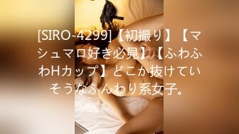 [SIRO-4299]【初撮り】【マシュマロ好き必見】【ふわふわHカップ】どこか抜けていそうなふんわり系女子。