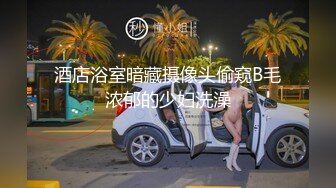 酒店浴室暗藏摄像头偷窥B毛浓郁的少妇洗澡