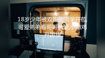 18岁少年被双胞胎同学开苞,可爱弟弟看哥哥做爱,小嫩鸡升国旗