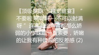 〖顶级美腿❤️视觉盛宴〗“不要啦 啊啊啊～ 不可以射满呀 ”连高潮的声音都那么娇弱的小学妹却一直索要，娇嫩的让我有种蹂躏的反差感 (2)