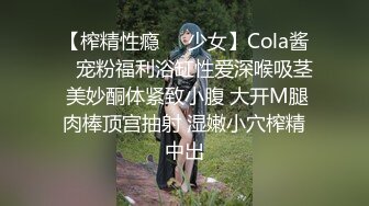 【榨精性瘾❤️少女】Cola酱✿ 宠粉福利浴缸性爱深喉吸茎 美妙酮体紧致小腹 大开M腿肉棒顶宫抽射 湿嫩小穴榨精中出