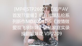 [MP4]STP26027 【国产AV首发??星耀】麻豆传媒乱伦系列新作MDX0241-5《激情做爱双飞亲妹妹》淫乱家庭实录 操翻姐妹花 VIP2209