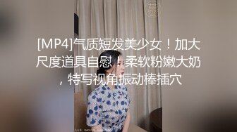 [MP4]气质短发美少女！加大尺度道具自慰！柔软粉嫩大奶，特写视角振动棒插穴