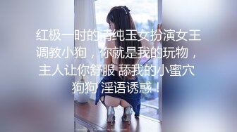 红极一时的清纯玉女扮演女王调教小狗，你就是我的玩物，主人让你舒服 舔我的小蜜穴 狗狗 淫语诱惑！