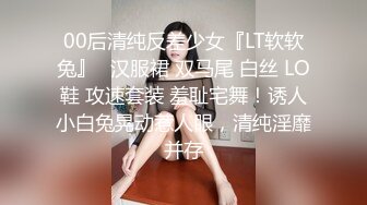 00后清纯反差少女『LT软软兔』✿汉服裙 双马尾 白丝 LO鞋 攻速套装 羞耻宅舞！诱人小白兔晃动惹人眼，清纯淫靡并存