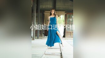 欧阳专攻良家马尾辫极品短裙美女，掏出奶子吸吮爽的喊不行了，洗完澡开操骑乘扭动小腰，打桩抽插猛操侧入进出